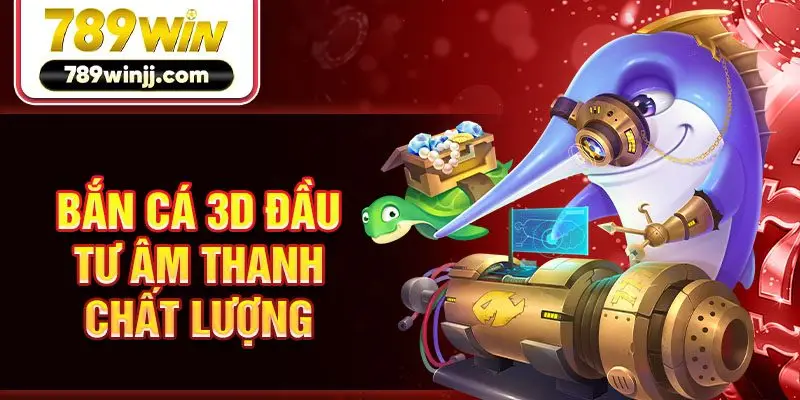 Bắn cá 3D đầu tư âm thanh chất lượng Bắn cá 3D đầu tư âm thanh chất lượng