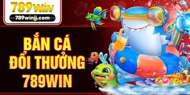 Bắn cá đổi thưởng 789win