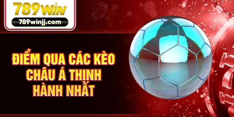 Điểm qua các kèo châu Á thịnh hành nhất