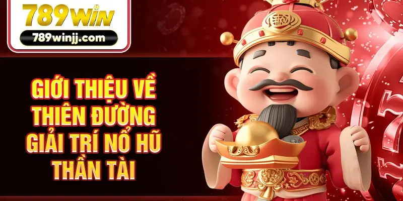 Giới thiệu về thiên đường giải trí nổ hũ Thần Tài
