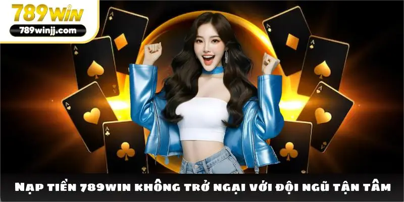 Nạp tiền 789win không trở ngại với đội ngũ tận tâm Nạp tiền 789win không trở ngại với đội ngũ tận tâm