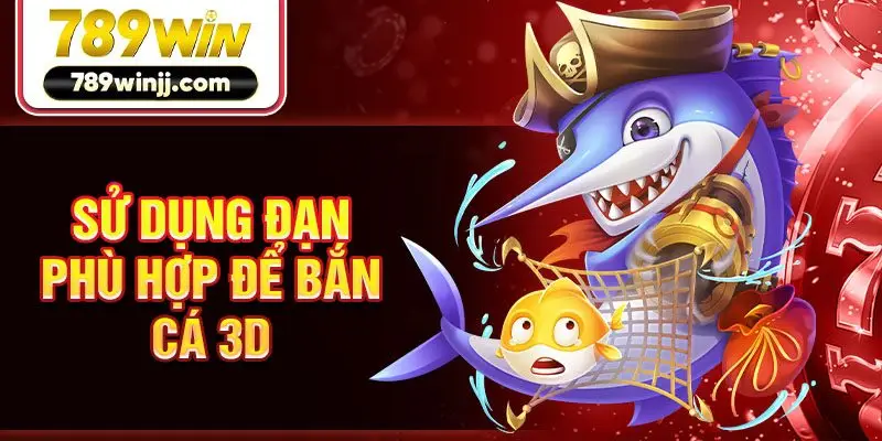 Sử dụng đạn phù hợp để bắn cá 3D Sử dụng đạn phù hợp để bắn cá 3D